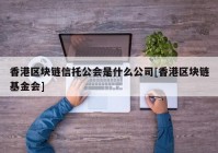 香港区块链信托公会是什么公司[香港区块链基金会]