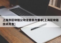 上海市区块链公司注册条件要求[上海区块链技术开发]