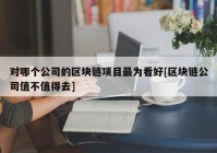 对哪个公司的区块链项目最为看好[区块链公司值不值得去]