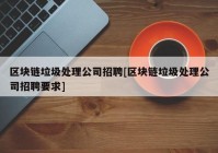 区块链垃圾处理公司招聘[区块链垃圾处理公司招聘要求]