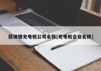 区块链充电桩公司名称[充电桩企业名称]