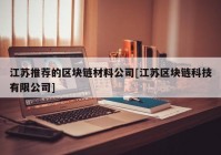 江苏推荐的区块链材料公司[江苏区块链科技有限公司]