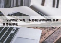 工行区块链公司是干嘛的啊[区块链银行高收益是骗局吗]