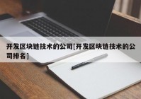 开发区块链技术的公司[开发区块链技术的公司排名]