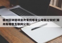 赣州区块链项目开发找哪家公司做比较好[赣州有哪些互联网公司]