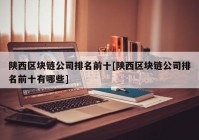 陕西区块链公司排名前十[陕西区块链公司排名前十有哪些]