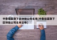 中泰信富旗下区块链公司名单[中泰信富旗下区块链公司名单公布]